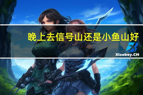 晚上去信号山还是小鱼山好