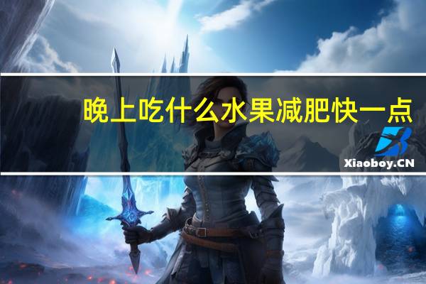 晚上吃什么水果减肥快一点（晚上吃什么水果减肥快）