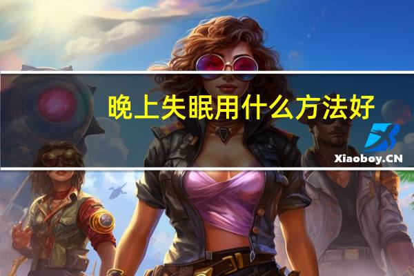 晚上失眠用什么方法好(晚上失眠用什么办法好)