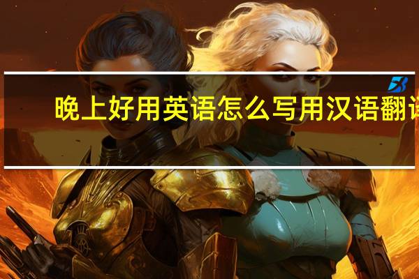 晚上好用英语怎么写用汉语翻译