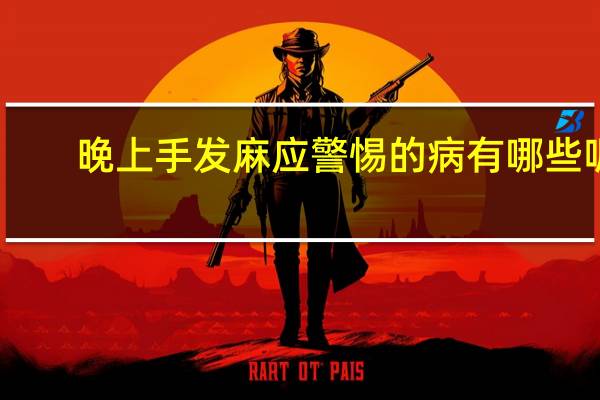 晚上手发麻应警惕的病有哪些呢（晚上手发麻应警惕的病）