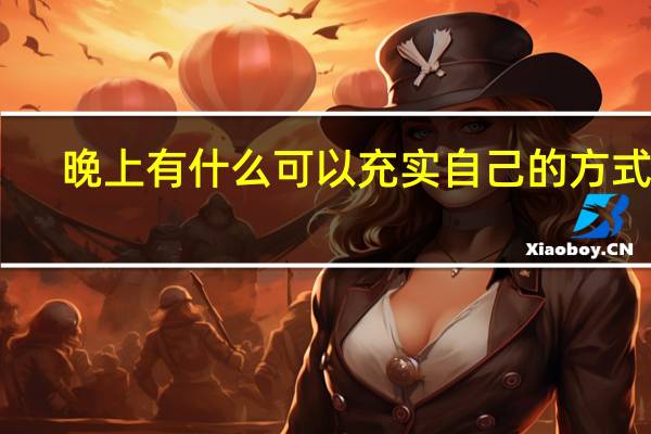 晚上有什么可以充实自己的方式呢