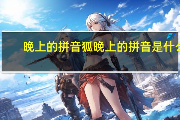 晚上的拼音狐晚上的拼音是什么