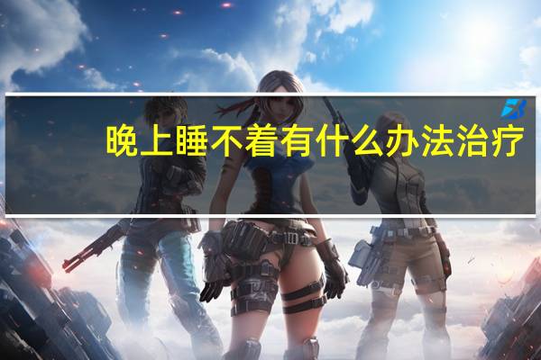 晚上睡不着有什么办法治疗（晚上睡不着有什么办去）