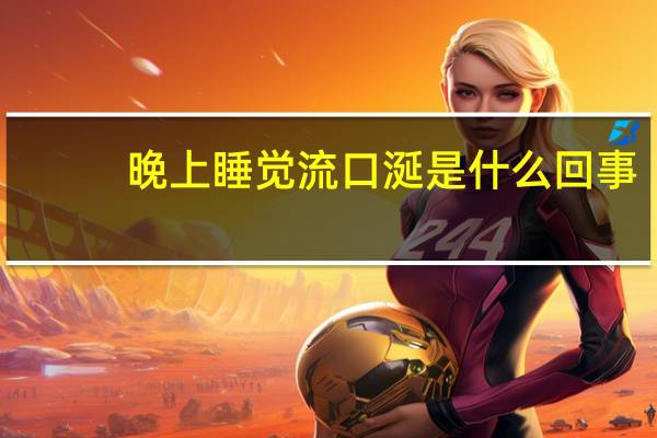 晚上睡觉流口涎是什么回事（晚上睡觉流口涎是什么回事）