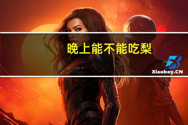 晚上能不能吃梨(晚上能不能吃梨)