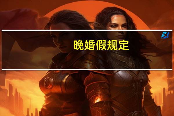 晚婚假规定（晚婚假什么时候取消）