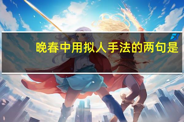 晚春中用拟人手法的两句是