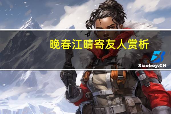 晚春江晴寄友人赏析（晚春江晴寄友人）