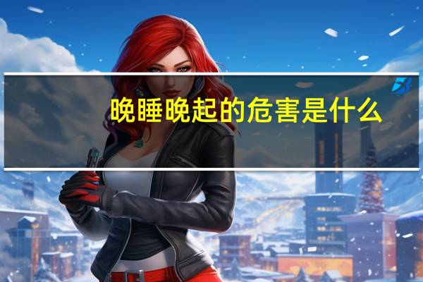 晚睡晚起的危害是什么（晚睡晚起的危害）