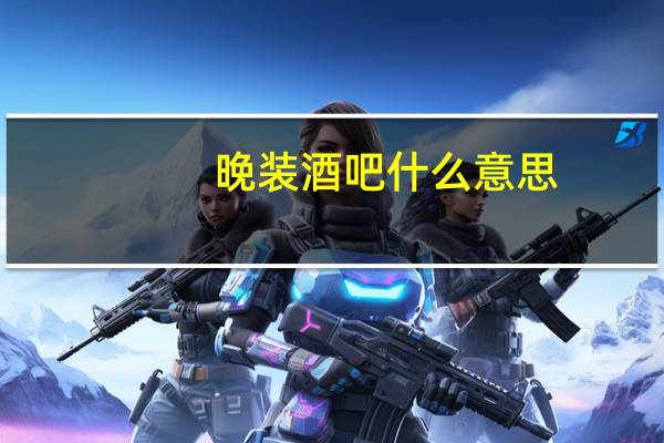 晚装酒吧什么意思（晚装酒吧）