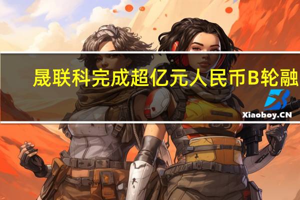 晟联科完成超亿元人民币B轮融资