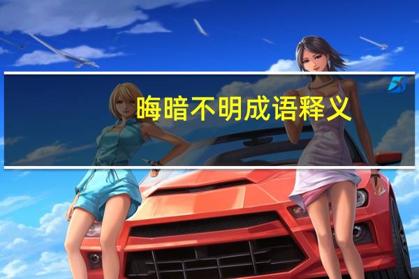晦暗不明成语释义（晦暗不明）