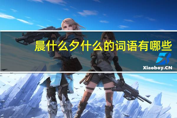 晨什么夕什么的词语有哪些?