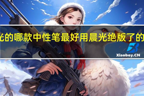 晨光的哪款中性笔最好用 晨光绝版了的笔有哪些