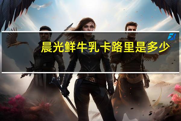 晨光 鲜牛乳卡路里是多少