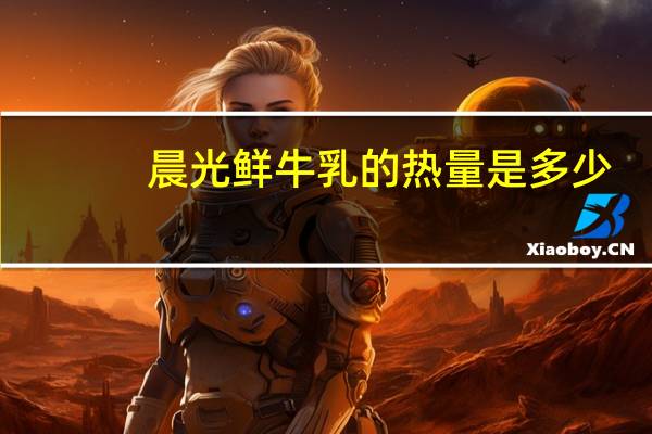 晨光 鲜牛乳的热量是多少