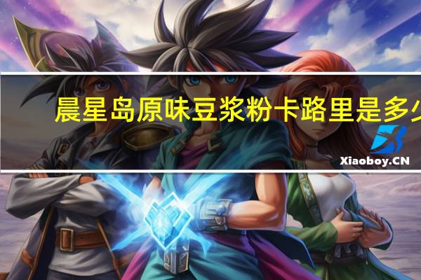 晨星岛 原味豆浆粉卡路里是多少