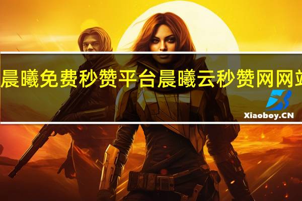 晨曦免费秒赞平台 晨曦云秒赞网网站介绍(晨曦瞬间)