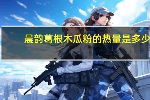 晨韵 葛根木瓜粉的热量是多少