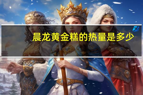晨龙 黄金糕的热量是多少