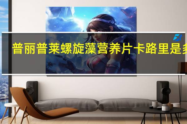 普丽普莱 螺旋藻营养片卡路里是多少