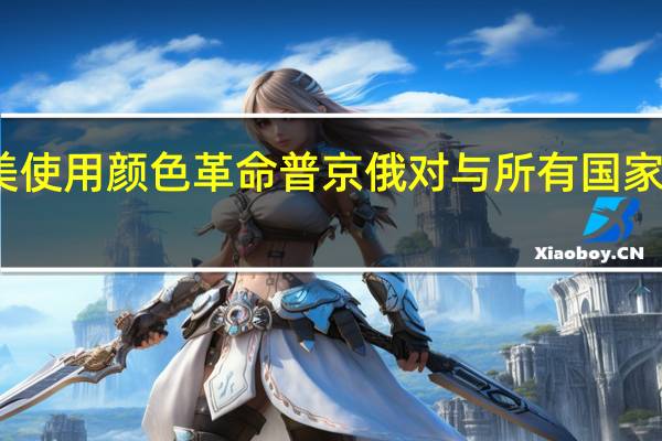 普京当美大使面指责美使用颜色革命 普京俄对与所有国家进行建设性合作持开放态度