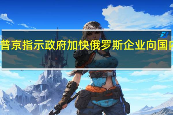 普京指示政府加快俄罗斯企业向国内迁册