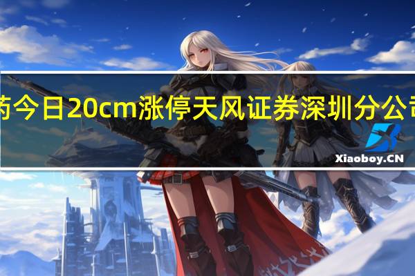 普利制药今日20cm涨停 天风证券深圳分公司净买入9544.34万元