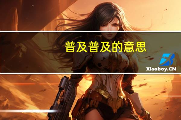 普及普及的意思（普及的意思）