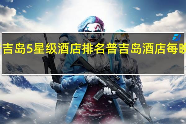 普吉岛5星级酒店排名 普吉岛酒店每晚一美元