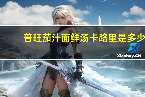 普旺 茄汁面鲜汤卡路里是多少