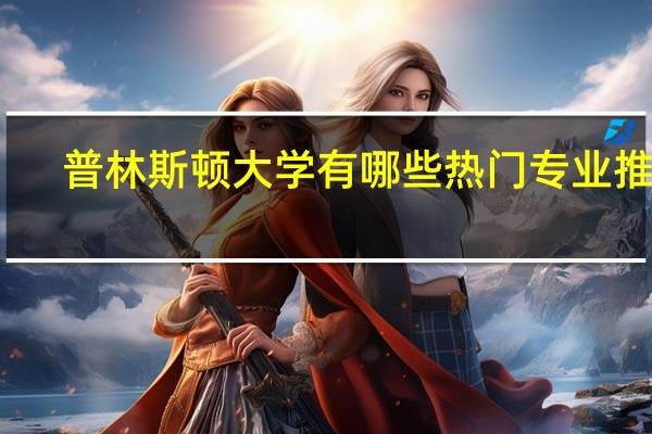 普林斯顿大学有哪些热门专业推荐