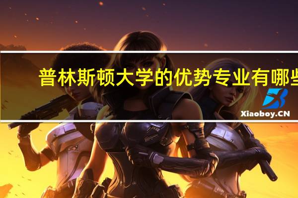 普林斯顿大学的优势专业有哪些