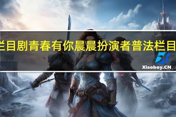 普法栏目剧青春有你晨晨扮演者 普法栏目剧我主青春
