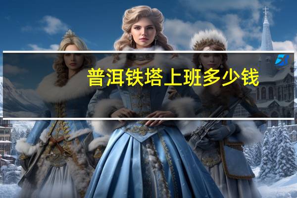 普洱铁塔上班多少钱