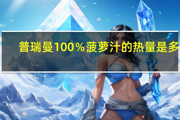 普瑞曼 100％菠萝汁的热量是多少