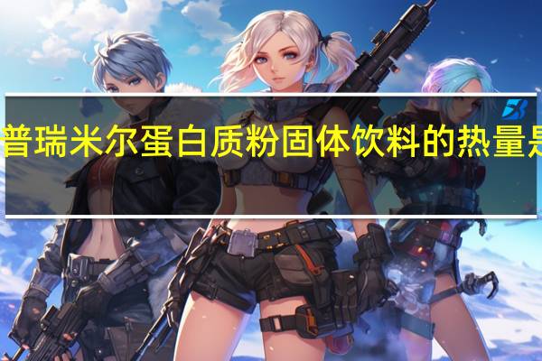 普瑞米尔 蛋白质粉固体饮料的热量是多少