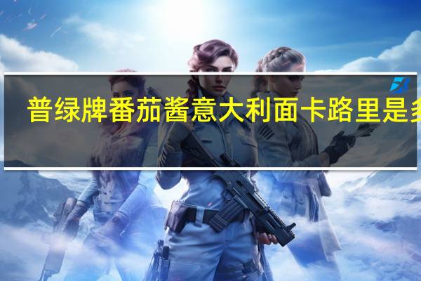 普绿牌 番茄酱意大利面卡路里是多少