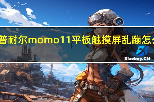 普耐尔momo11平板触摸屏乱蹦怎么校准(普耐尔momo11)