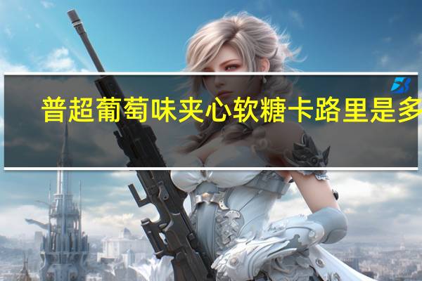 普超葡萄味夹心软糖卡路里是多少
