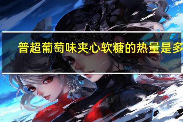 普超葡萄味夹心软糖的热量是多少
