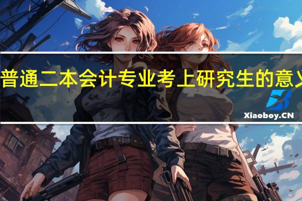 普通二本会计专业考上研究生的意义大吗