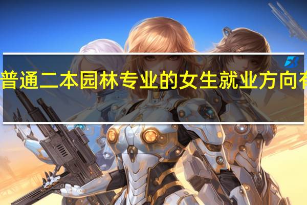 普通二本园林专业的女生就业方向有哪些