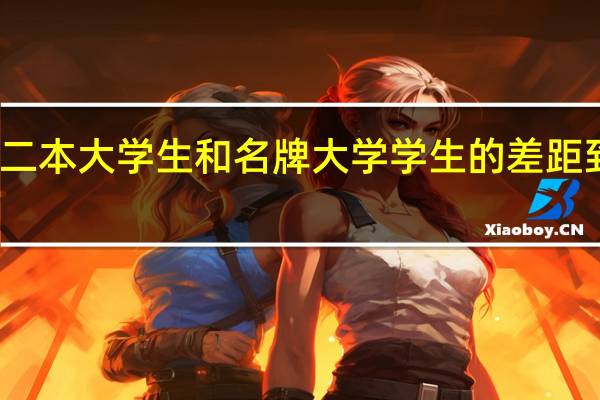 普通二本大学生和名牌大学学生的差距到底在哪里