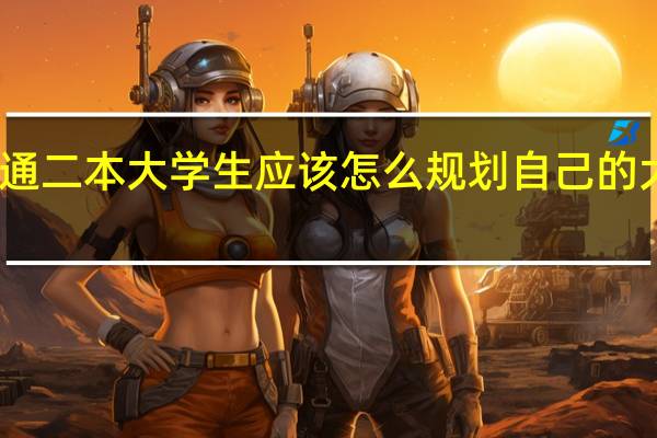 普通二本大学生应该怎么规划自己的大学生活,