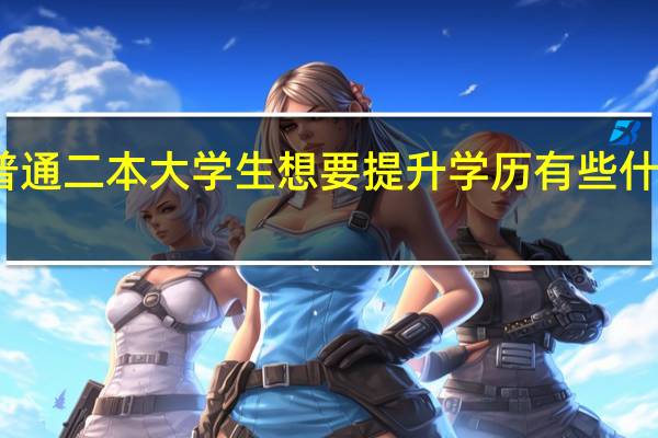 普通二本大学生想要提升学历有些什么方法