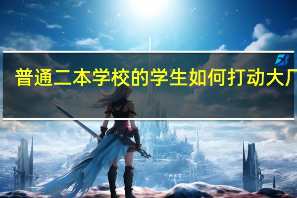 普通二本学校的学生如何打动大厂HR