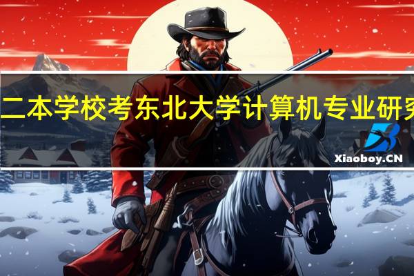 普通二本学校考东北大学计算机专业研究生有多难