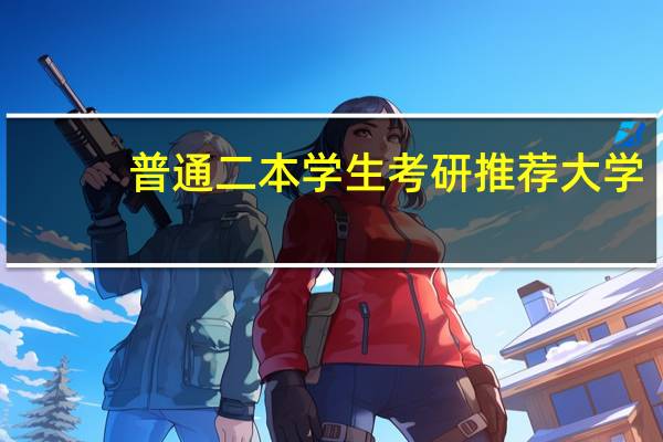 普通二本学生考研推荐大学，有哪些合适的院校